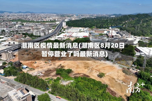 潮南区疫情最新消息(潮南区8月20日暂停营业了吗最新消息)