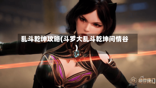 乱斗乾坤攻略(斗罗大乱斗乾坤问情谷)