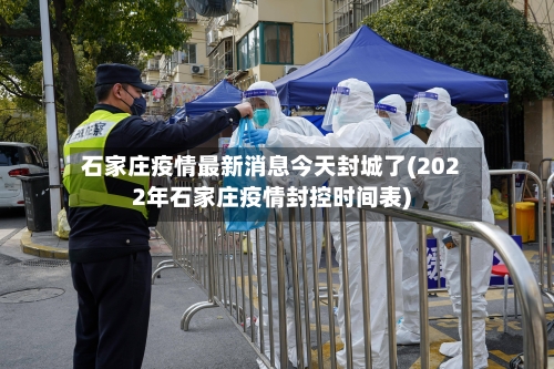 石家庄疫情最新消息今天封城了(2022年石家庄疫情封控时间表)