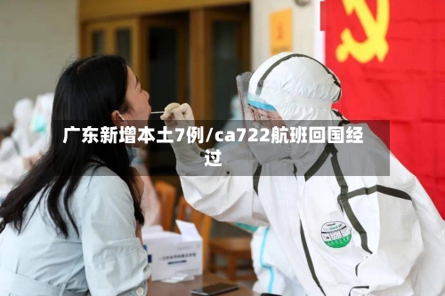 广东新增本土7例/ca722航班回国经过