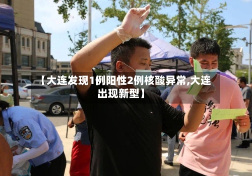【大连发现1例阳性2例核酸异常,大连出现新型】