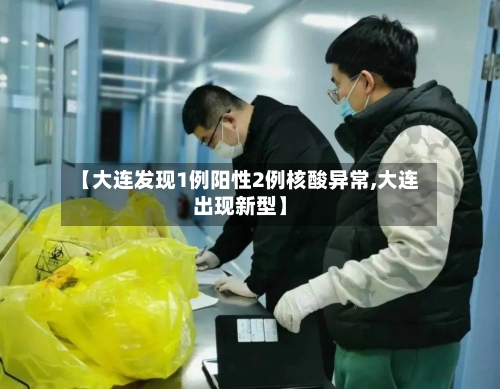 【大连发现1例阳性2例核酸异常,大连出现新型】-第2张图片