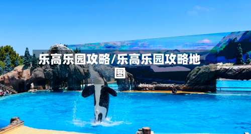 乐高乐园攻略/乐高乐园攻略地图