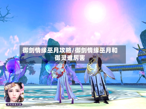 御剑情缘巫月攻略/御剑情缘巫月和御灵谁厉害-第3张图片