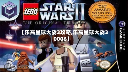 【乐高星球大战3攻略,乐高星球大战30006】