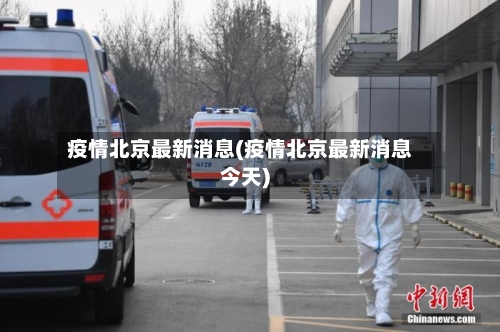 疫情北京最新消息(疫情北京最新消息今天)