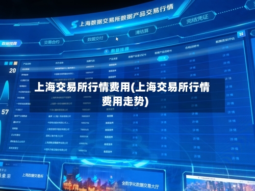 上海交易所行情费用(上海交易所行情费用走势)-第3张图片