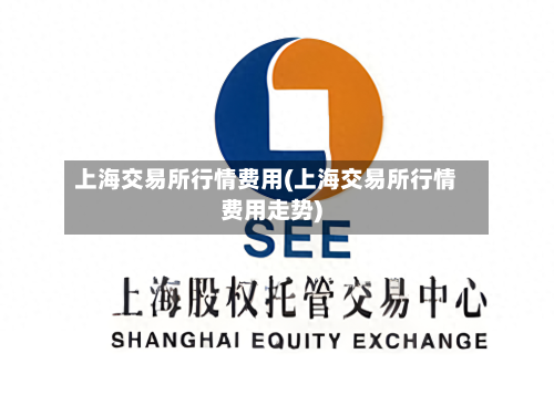上海交易所行情费用(上海交易所行情费用走势)-第2张图片