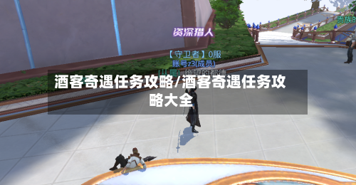 酒客奇遇任务攻略/酒客奇遇任务攻略大全
