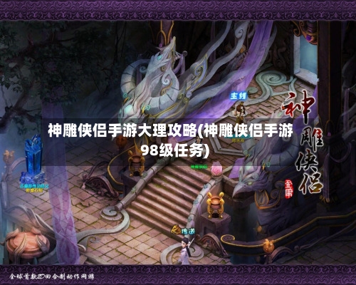 神雕侠侣手游大理攻略(神雕侠侣手游98级任务)-第2张图片