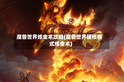 魔兽世界炼金术攻略(魔兽世界硬核模式炼金术)
