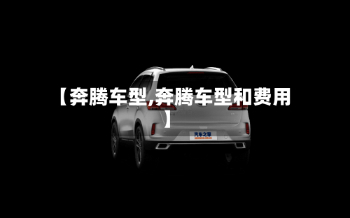 【奔腾车型,奔腾车型和费用】