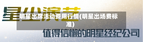 明星出席活动费用行情(明星出场费标准)