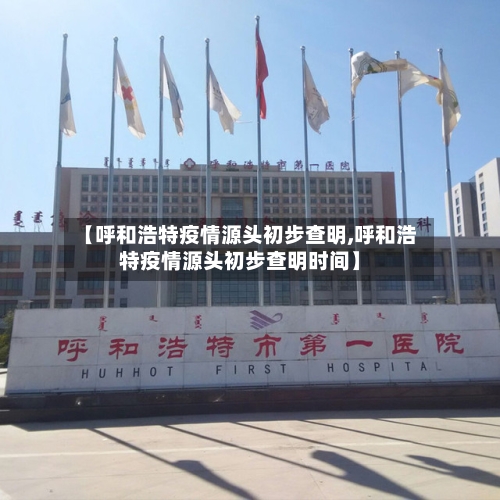 【呼和浩特疫情源头初步查明,呼和浩特疫情源头初步查明时间】