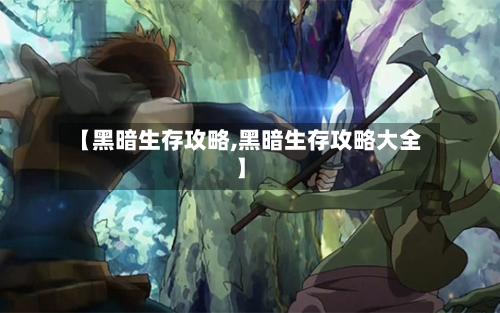 【黑暗生存攻略,黑暗生存攻略大全】