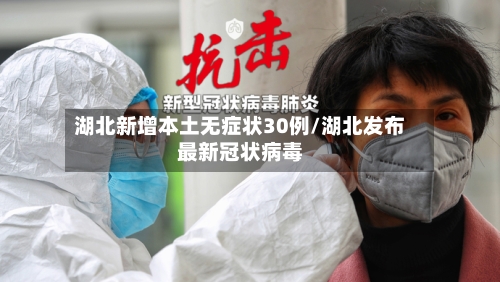 湖北新增本土无症状30例/湖北发布最新冠状病毒-第2张图片
