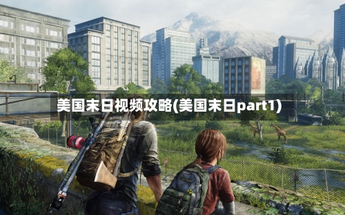 美国末日视频攻略(美国末日part1)
