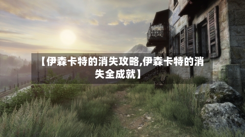 【伊森卡特的消失攻略,伊森卡特的消失全成就】