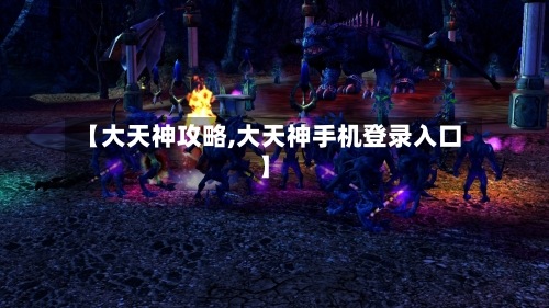 【大天神攻略,大天神手机登录入口】