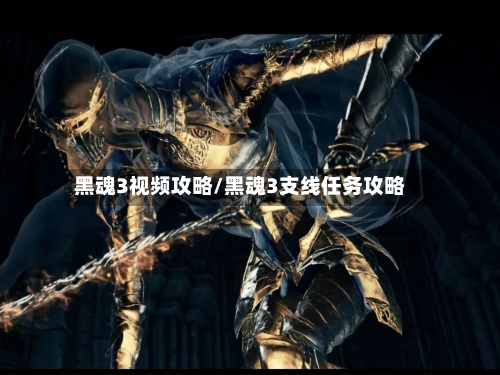 黑魂3视频攻略/黑魂3支线任务攻略