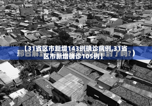 【31省区市新增143例确诊病例,31省区市新增确诊105例】