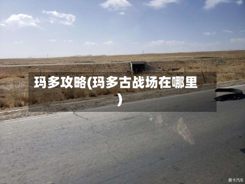 玛多攻略(玛多古战场在哪里)-第2张图片