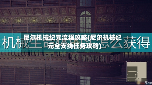 尼尔机械纪元流程攻略(尼尔机械纪元全支线任务攻略)-第3张图片