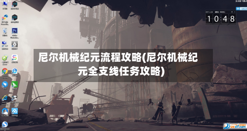 尼尔机械纪元流程攻略(尼尔机械纪元全支线任务攻略)