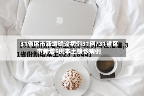 31省区市新增确诊病例31例/31省区市新增5例本土确诊病例-第2张图片