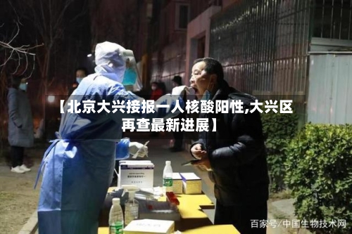 【北京大兴接报一人核酸阳性,大兴区再查最新进展】