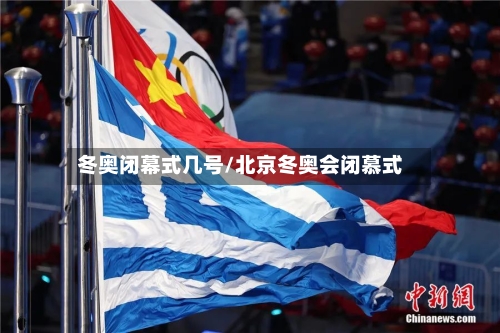 冬奥闭幕式几号/北京冬奥会闭慕式-第2张图片