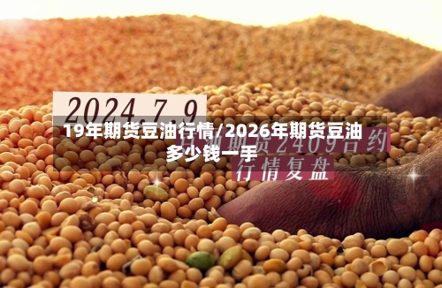 19年期货豆油行情/2026年期货豆油多少钱一手-第2张图片