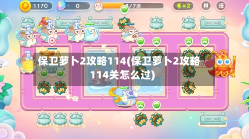 保卫萝卜2攻略114(保卫萝卜2攻略114关怎么过)-第3张图片