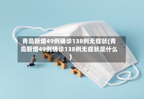 青岛新增49例确诊138例无症状(青岛新增49例确诊138例无症状是什么)
