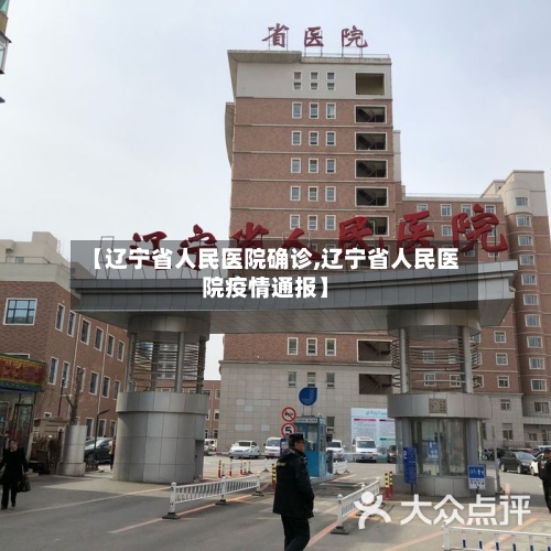 【辽宁省人民医院确诊,辽宁省人民医院疫情通报】-第2张图片