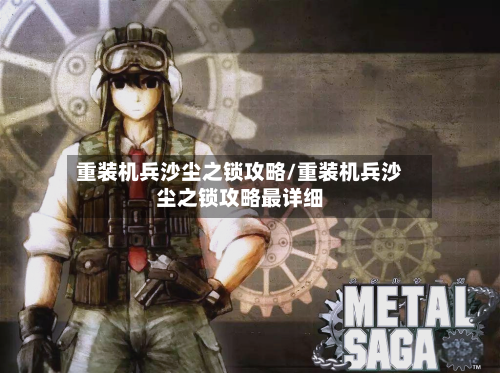 重装机兵沙尘之锁攻略/重装机兵沙尘之锁攻略最详细-第2张图片