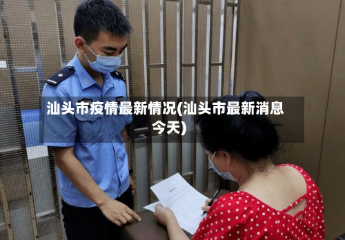 汕头市疫情最新情况(汕头市最新消息今天)