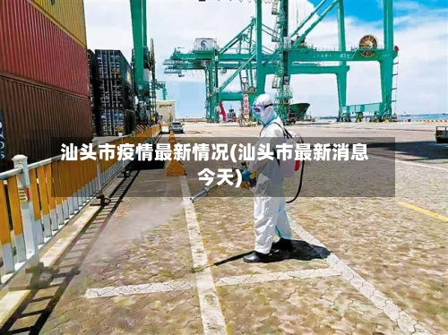 汕头市疫情最新情况(汕头市最新消息今天)-第2张图片