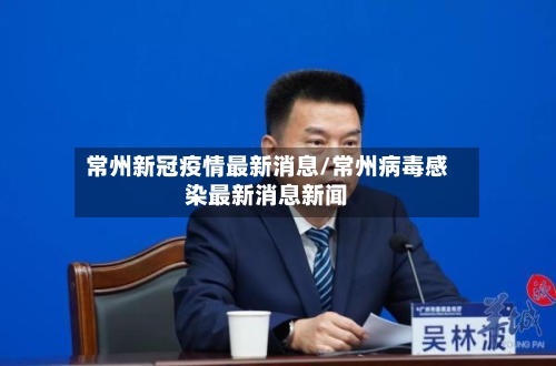 常州新冠疫情最新消息/常州病毒感染最新消息新闻