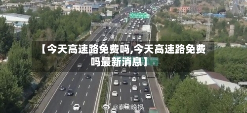 【今天高速路免费吗,今天高速路免费吗最新消息】-第3张图片
