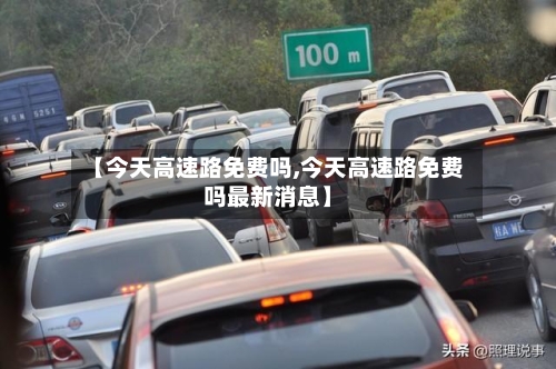 【今天高速路免费吗,今天高速路免费吗最新消息】