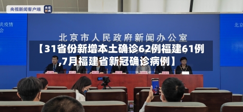 【31省份新增本土确诊62例福建61例,7月福建省新冠确诊病例】