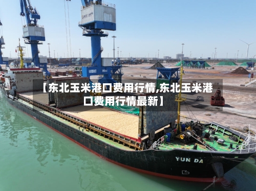 【东北玉米港口费用行情,东北玉米港口费用行情最新】