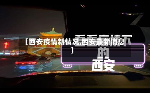 【西安疫情新情况,西安最新消息】