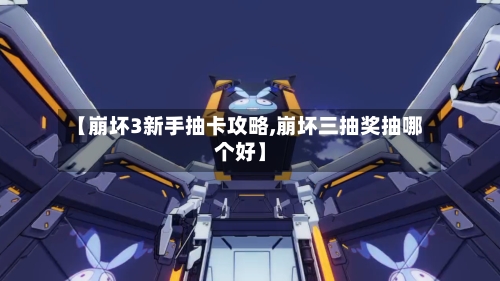 【崩坏3新手抽卡攻略,崩坏三抽奖抽哪个好】-第2张图片