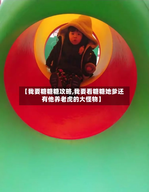 【我要糖糖糖攻略,我要看糖糖她爹还有他养老虎的大怪物】-第2张图片