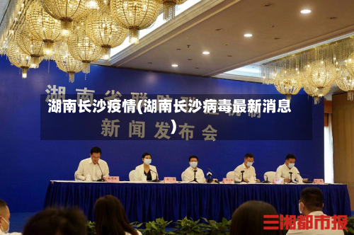 湖南长沙疫情(湖南长沙病毒最新消息)