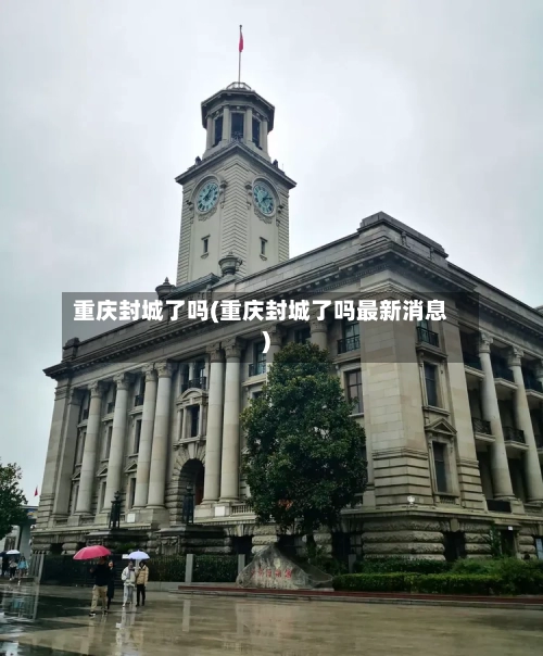 重庆封城了吗(重庆封城了吗最新消息)
