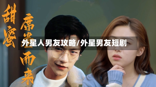 外星人男友攻略/外星男友短剧