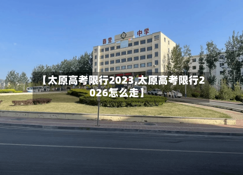 【太原高考限行2023,太原高考限行2026怎么走】